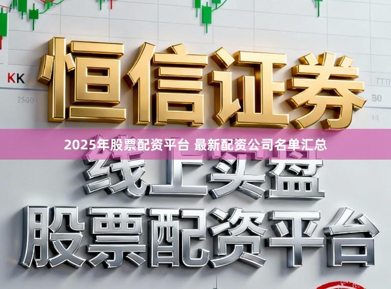 2025年股票配资平台 最新配资公司名单汇总