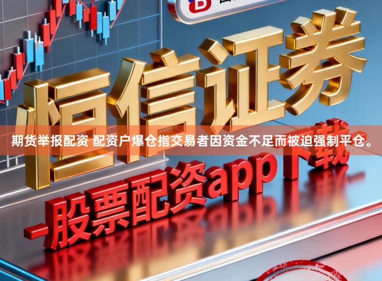 期货举报配资 配资户爆仓指交易者因资金不足而被迫强制平仓。