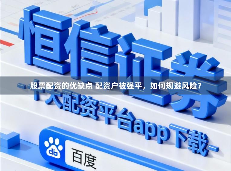 股票配资的优缺点 配资户被强平,如何规避风险?
