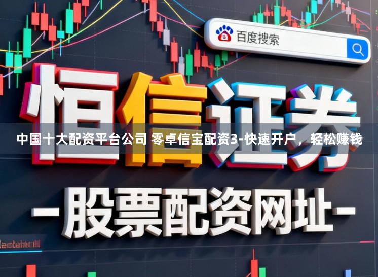 中国十大配资平台公司 零卓信宝配资3-快速开户，轻松赚钱