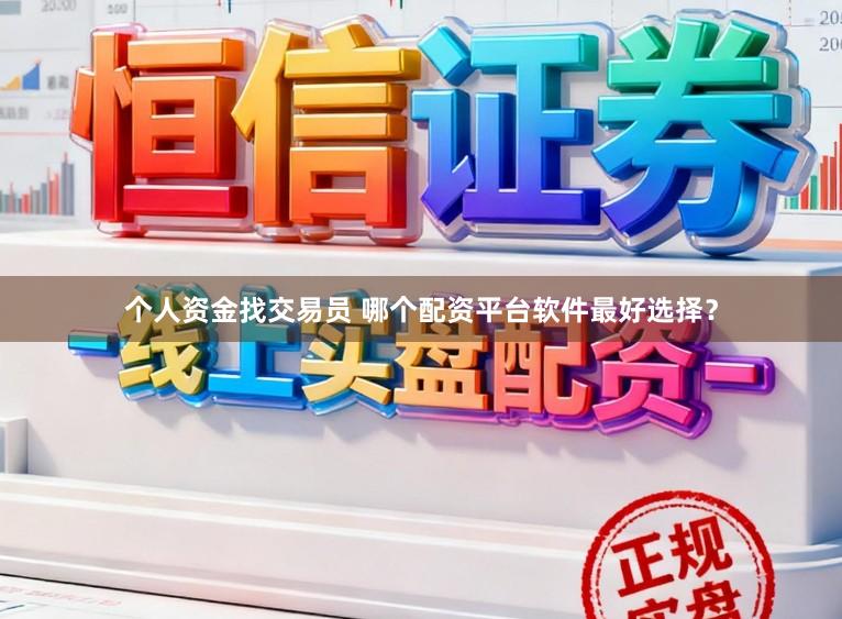 个人资金找交易员 哪个配资平台软件最好选择？