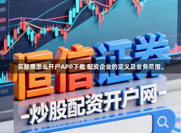 买股票怎么开户APP下载 配资企业的定义及业务范围。