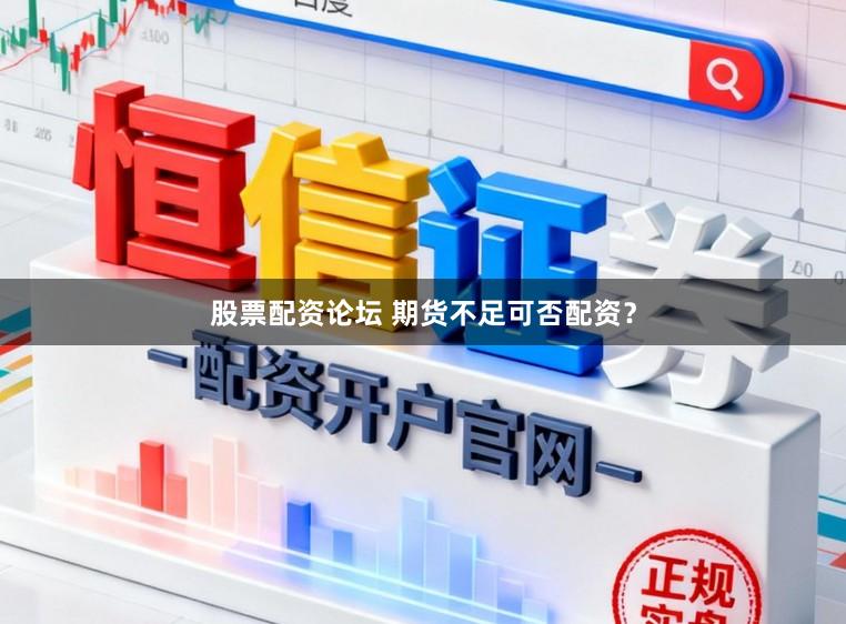 股票配资论坛 期货不足可否配资？
