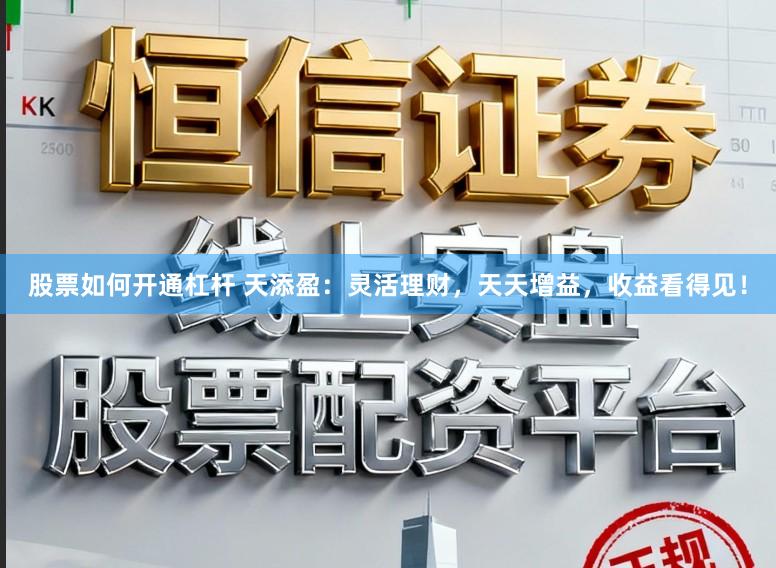 股票如何开通杠杆 天添盈:灵活理财,天天增益,收益看得见!