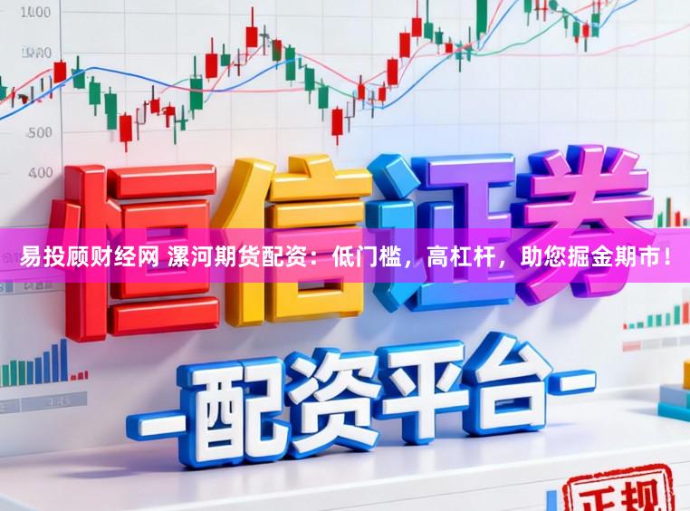 易投顾财经网 漯河期货配资：低门槛，高杠杆，助您掘金期市！