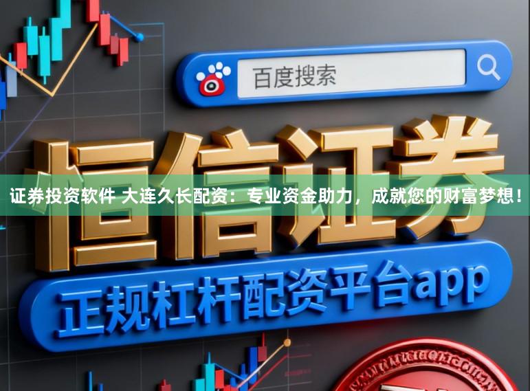 证券投资软件 大连久长配资：专业资金助力，成就您的财富梦想！
