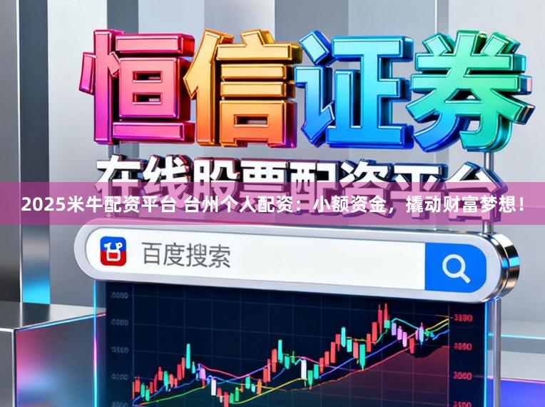 2025米牛配资平台 台州个人配资：小额资金，撬动财富梦想！