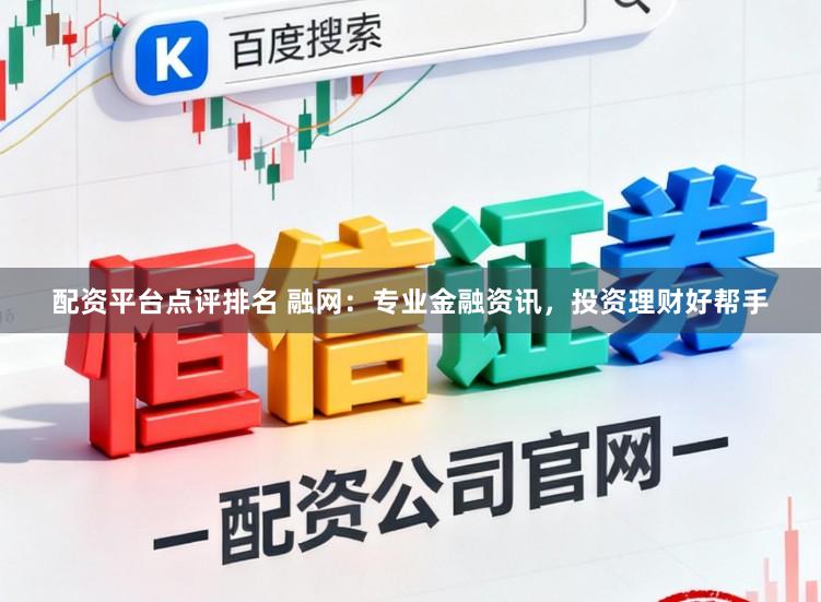 配资平台点评排名 融网：专业金融资讯，投资理财好帮手