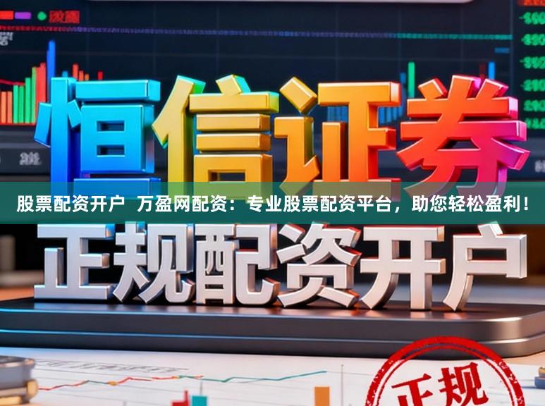 股票配资开户  万盈网配资：专业股票配资平台，助您轻松盈利！