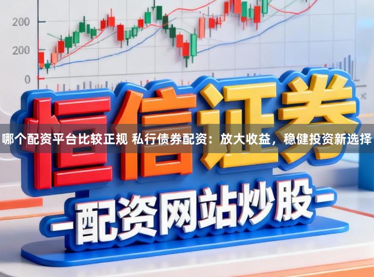 哪个配资平台比较正规 私行债券配资：放大收益，稳健投资新选择