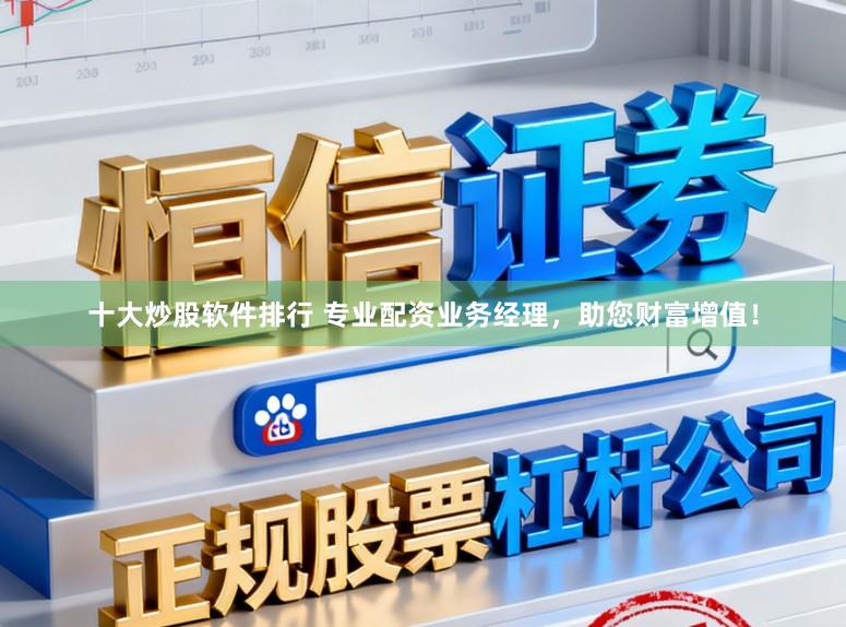 十大炒股软件排行 专业配资业务经理，助您财富增值！