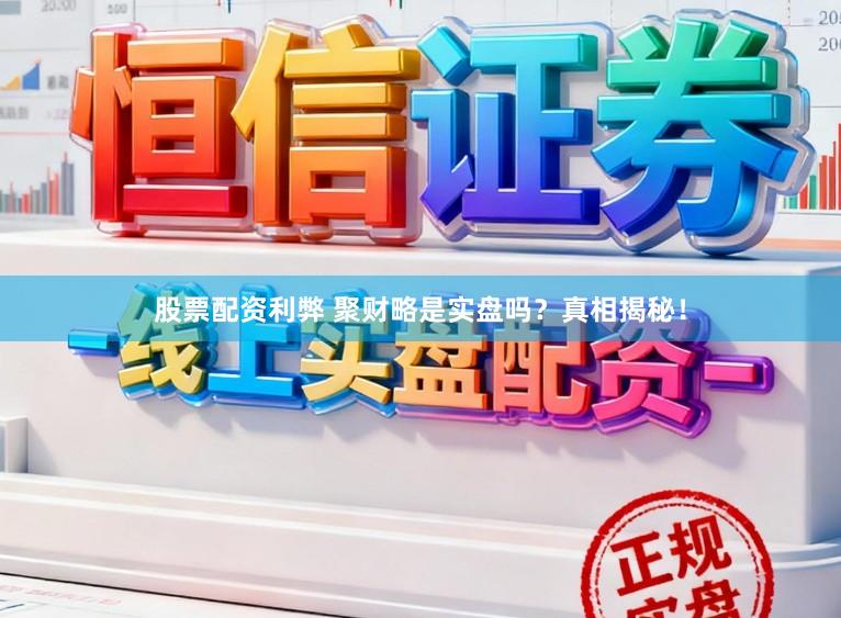 股票配资利弊 聚财略是实盘吗？真相揭秘！